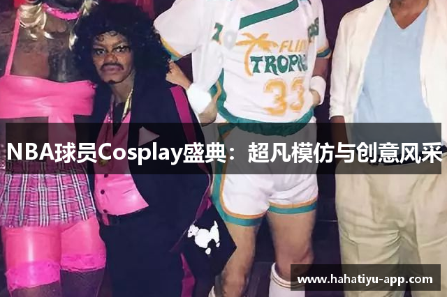 NBA球员Cosplay盛典：超凡模仿与创意风采