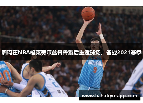 周琦在NBA格莱美尔盆骨骨裂后重返球场，备战2021赛季